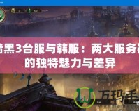 暗黑3臺服與韓服：兩大服務器的獨特魅力與差異