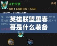 英雄聯盟里春哥是什么裝備？揭秘春哥的無敵組合！