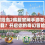 冒險島2韓服官網手游怎么下載？開啟你的奇幻冒險之旅！