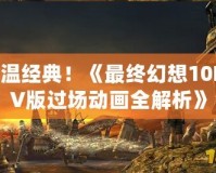 重溫經(jīng)典！《最終幻想10PSV版過場(chǎng)動(dòng)畫全解析》