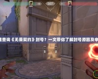 如何快速查詢《無(wú)畏契約》封號(hào)？一文帶你了解封號(hào)原因及申訴流程！