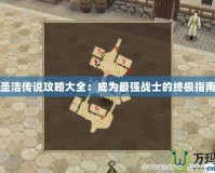 圣潔傳說攻略大全：成為最強戰士的終極指南