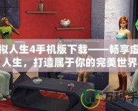 模擬人生4手機(jī)版下載——暢享虛擬人生，打造屬于你的完美世界