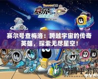 賽爾號查梅洛：跨越宇宙的傳奇英雄，探索無盡星空！