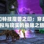 夢幻特技魔獸之印：穿越虛擬與現實的極限之旅