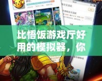 比悟飯游戲廳好用的模擬器，你還在等什么？