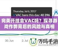完美開掛會(huì)VAC嗎？探尋游戲作弊背后的風(fēng)險(xiǎn)與真相