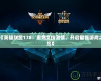 《英雄聯(lián)盟178：重燃競技激情，開啟最強(qiáng)游戲之旅》