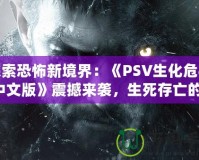 探索恐怖新境界：《PSV生化危機4中文版》震撼來襲，生死存亡的絕命挑戰