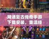 網通復古傳奇手游下載安裝，重溫經典傳奇的輝煌歲月！