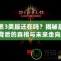 暗黑3美服還在嗎？揭秘暴雪背后的真相與未來走向！