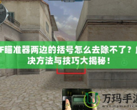 CF瞄準(zhǔn)器兩邊的括號怎么去除不了？解決方法與技巧大揭秘！