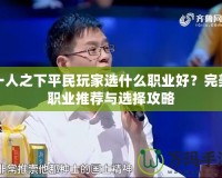 一人之下平民玩家選什么職業好？完美職業推薦與選擇攻略