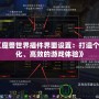 《魔獸世界插件界面設(shè)置：打造個性化、高效的游戲體驗》