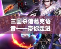 三國殺諸葛克語音——帶你走進智勇雙全的三國世界