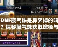 DNF凝氣珠是異界掉的嗎？探秘凝氣珠獲取途徑與玩法技巧！
