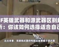 CF英雄武器和源武器區別解析：你該如何選擇適合自己的武器？