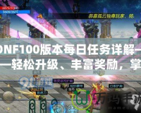 DNF100版本每日任務詳解——輕松升級、豐富獎勵，掌握每日必做任務的訣竅！
