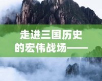 走進三國歷史的宏偉戰場——《游戲三國志13》深度解析