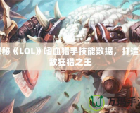 探秘《LOL》嗜血獵手技能數據，打造無敵狂獵之王