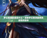 夢幻西游密道是什么？探秘夢幻西游最具挑戰性的副本