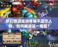 夢幻西游坐騎祥瑞不顯示人物，如何解決這一難題？