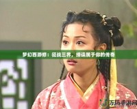 夢幻西游修：征戰三界，締造屬于你的傳奇