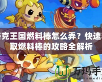 洛克王國燃料棒怎么弄？快速獲取燃料棒的攻略全解析