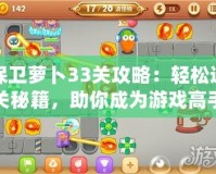 保衛蘿卜33關攻略：輕松通關秘籍，助你成為游戲高手！