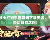 狐妖小紅娘手游官網下載安裝，開啟奇幻冒險之旅！