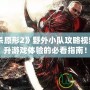 《虐殺原形2》野外小隊(duì)攻略視頻：提升游戲體驗(yàn)的必看指南！