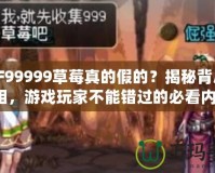 DNF99999草莓真的假的？揭秘背后的真相，游戲玩家不能錯過的必看內容！