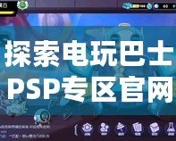 探索電玩巴士PSP專區官網，重溫經典游戲魅力