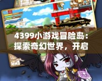 4399小游戲冒險島：探索奇幻世界，開啟無限冒險！