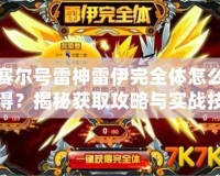賽爾號(hào)雷神雷伊完全體怎么得？揭秘獲取攻略與實(shí)戰(zhàn)技巧
