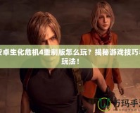 安卓生化危機(jī)4重制版怎么玩？揭秘游戲技巧與玩法！