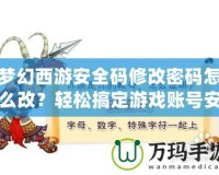 夢幻西游安全碼修改密碼怎么改？輕松搞定游戲賬號安全