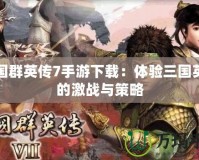 三國群英傳7手游下載：體驗三國英雄的激戰與策略
