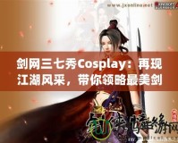 劍網三七秀Cosplay：再現江湖風采，帶你領略最美劍俠世界