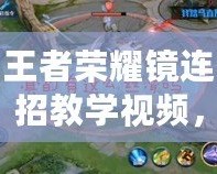 王者榮耀鏡連招教學視頻，掌握技巧，成為榮耀之巔的王者！