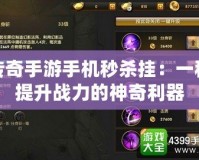 傳奇手游手機秒殺掛：一秒提升戰力的神奇利器