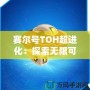 賽爾號TOH超進化：探索無限可能，開啟全新冒險之旅！
