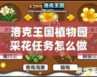 洛克王國植物園采花任務怎么做？詳盡攻略與技巧！
