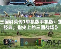 《三國群英傳1單機版手機版：重溫經典，指尖上的三國戰場》