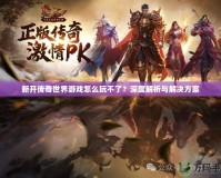 新開傳奇世界游戲怎么玩不了？深度解析與解決方案
