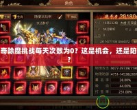 傳奇除魔挑戰(zhàn)每天次數(shù)為0？這是機(jī)會，還是陷阱？