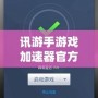 訊游手游戲加速器官方——讓你告別游戲卡頓，暢享極速體驗！