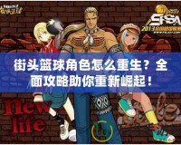 街頭籃球角色怎么重生？全面攻略助你重新崛起！