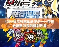 4399賽爾號網址是多少——帶你走進賽爾號的精彩世界