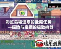 彩虹島被遺忘的圣殿任務——探險與寶藏的極致挑戰